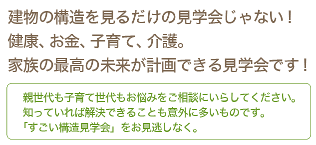 建物の構造を見るだけの見学会じゃない!健康、お金、子育て、介護。家族の最高の未来が計画できる見学会です!